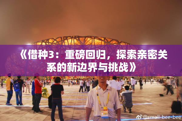 《借种3：重磅回归，探索亲密关系的新边界与挑战》