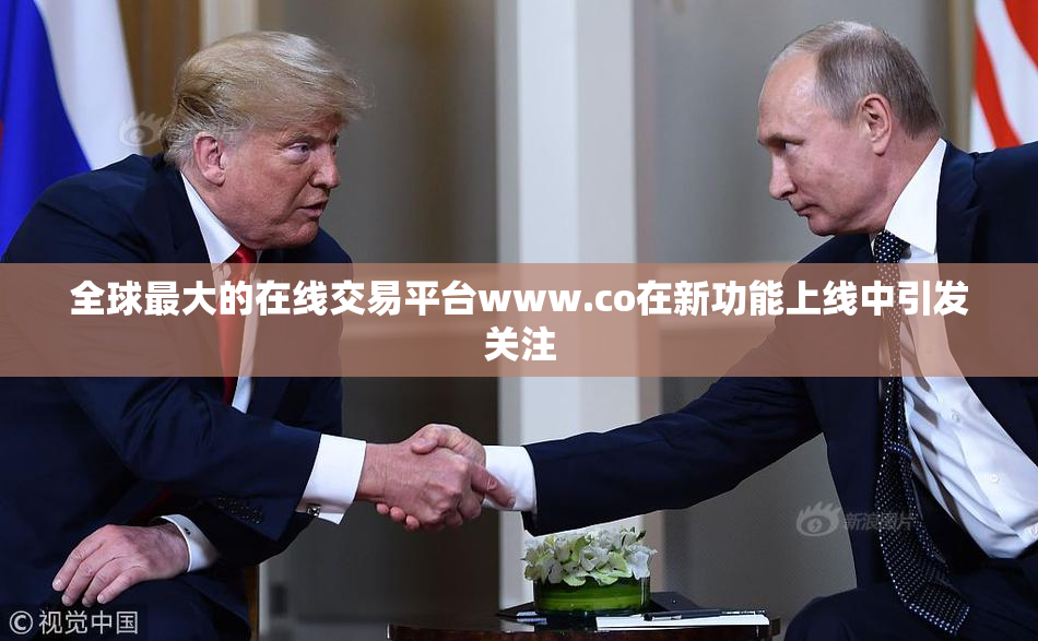 全球最大的在线交易平台www.co在新功能上线中引发关注