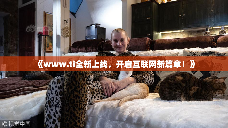 《www.ti全新上线，开启互联网新篇章！》