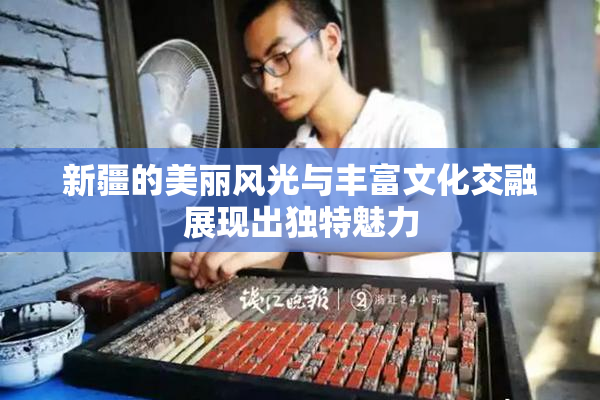 新疆的美丽风光与丰富文化交融展现出独特魅力