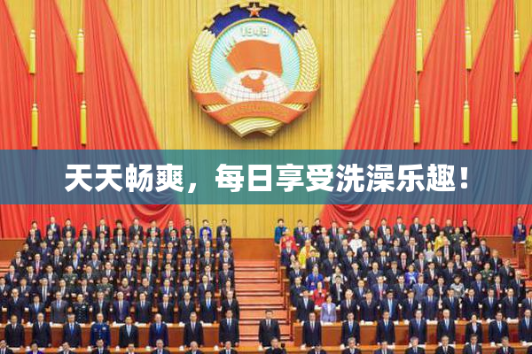 天天畅爽，每日享受洗澡乐趣！