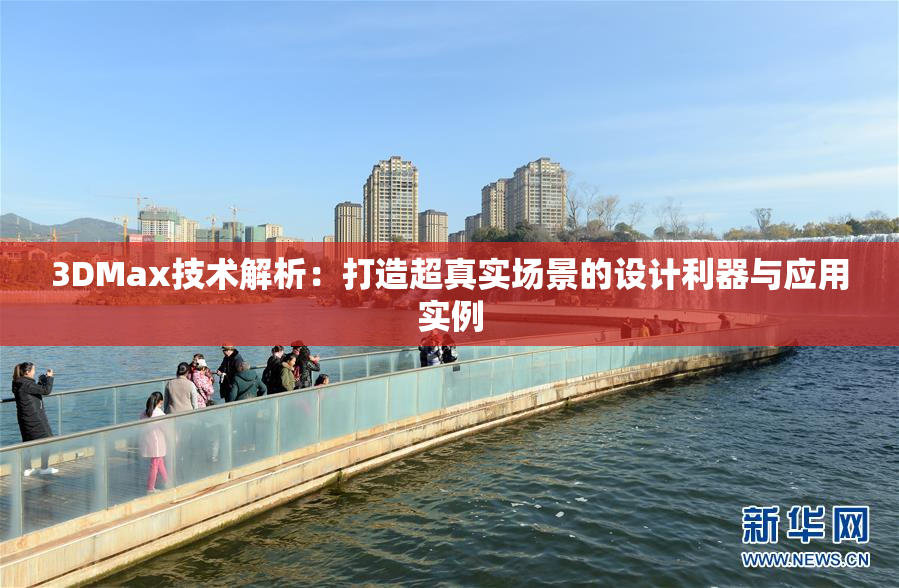 3DMax技术解析：打造超真实场景的设计利器与应用实例