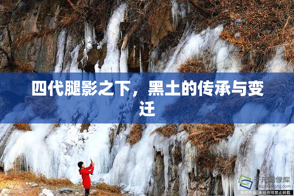 四代腿影之下，黑土的传承与变迁