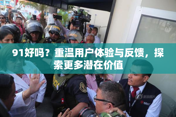 91好吗？重温用户体验与反馈，探索更多潜在价值