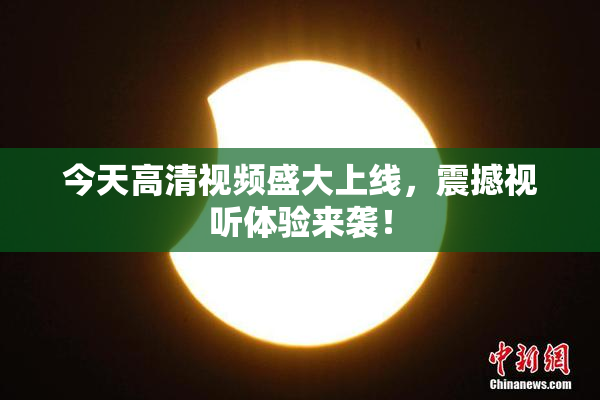 今天高清视频盛大上线，震撼视听体验来袭！
