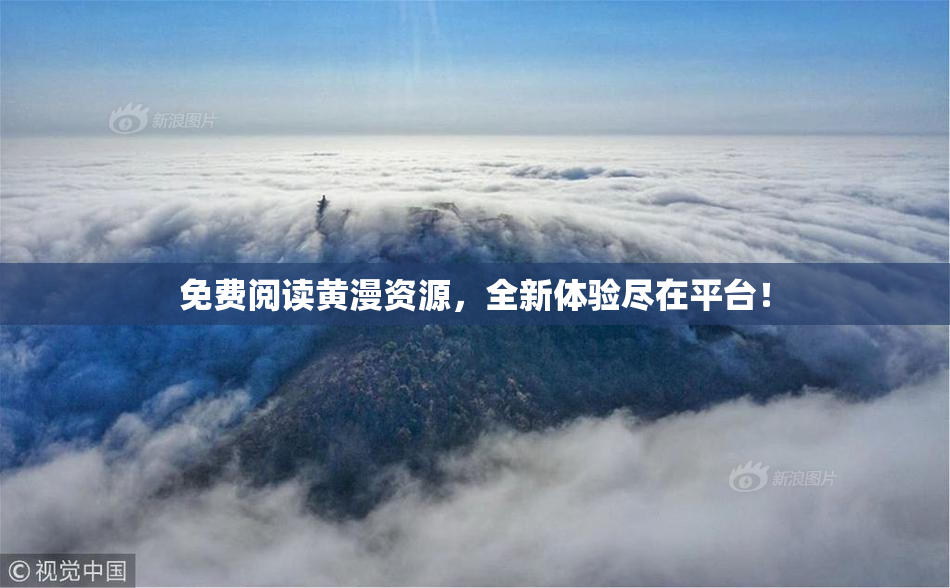 免费阅读黄漫资源，全新体验尽在平台！