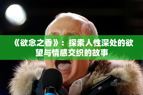 《欲念之香》：探索人性深处的欲望与情感交织的故事