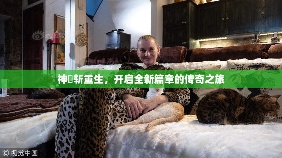 神婬斩重生，开启全新篇章的传奇之旅