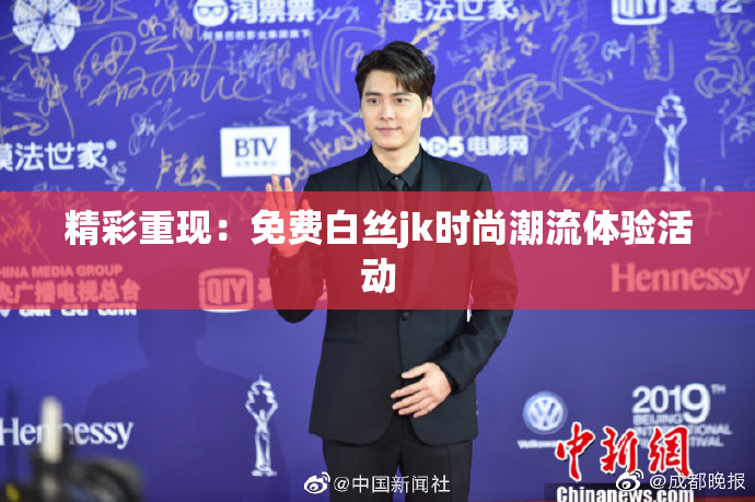 精彩重现：免费白丝jk时尚潮流体验活动
