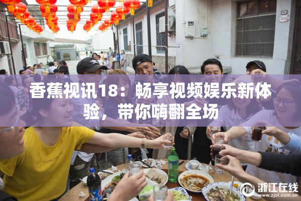香蕉视讯18：畅享视频娱乐新体验，带你嗨翻全场