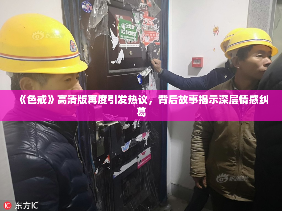 《色戒》高清版再度引发热议，背后故事揭示深层情感纠葛