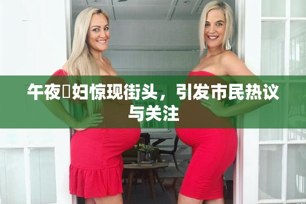 午夜婬妇惊现街头，引发市民热议与关注