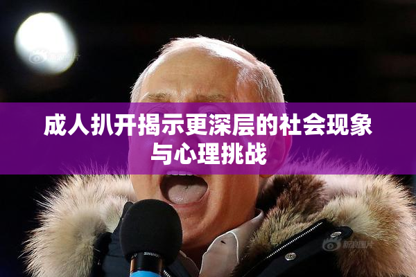 成人扒开揭示更深层的社会现象与心理挑战