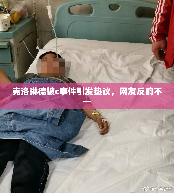 克洛琳德被c事件引发热议，网友反响不一
