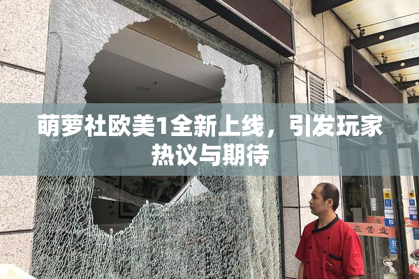 萌萝社欧美1全新上线，引发玩家热议与期待