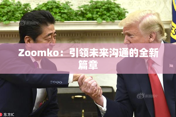 Zoomko：引领未来沟通的全新篇章