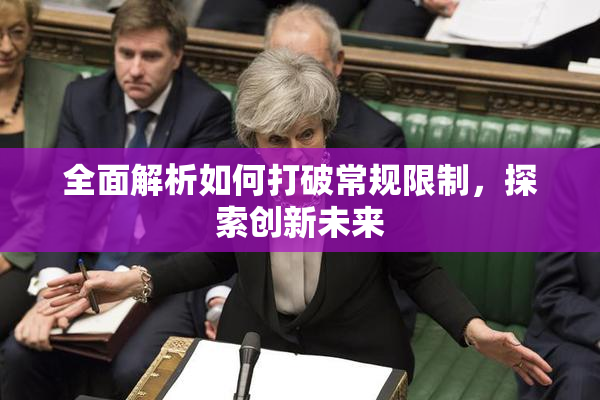全面解析如何打破常规限制，探索创新未来