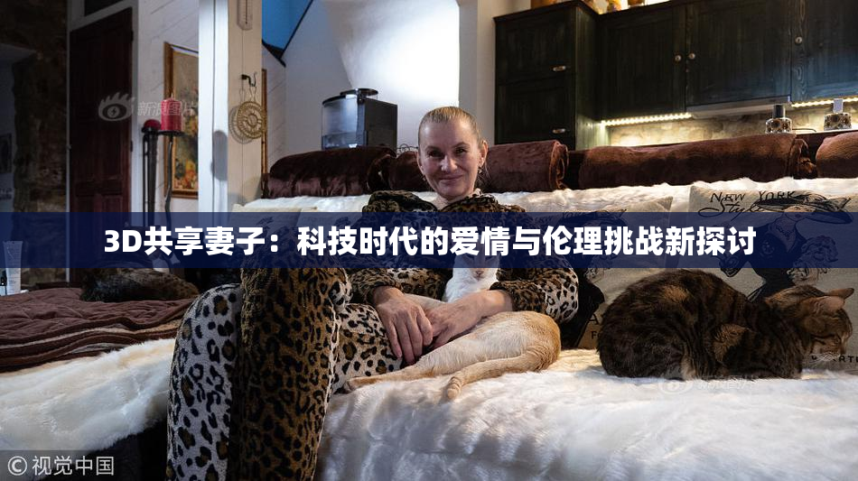3D共享妻子：科技时代的爱情与伦理挑战新探讨