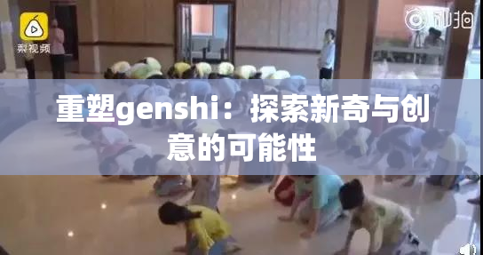 重塑genshi：探索新奇与创意的可能性