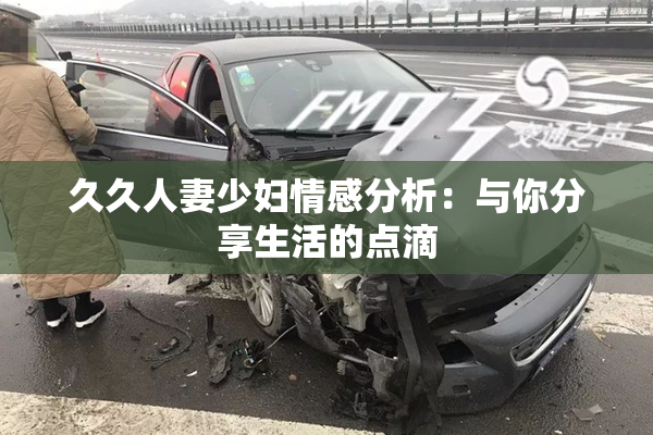 久久人妻少妇情感分析：与你分享生活的点滴
