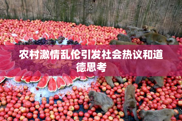 农村激情乱伦引发社会热议和道德思考