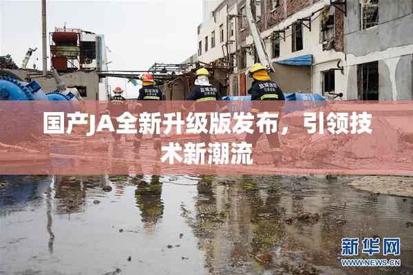 国产JA全新升级版发布，引领技术新潮流