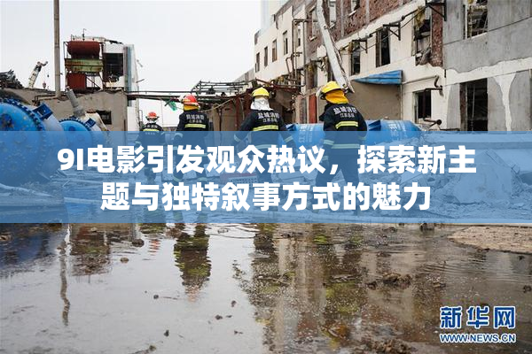 9I电影引发观众热议，探索新主题与独特叙事方式的魅力