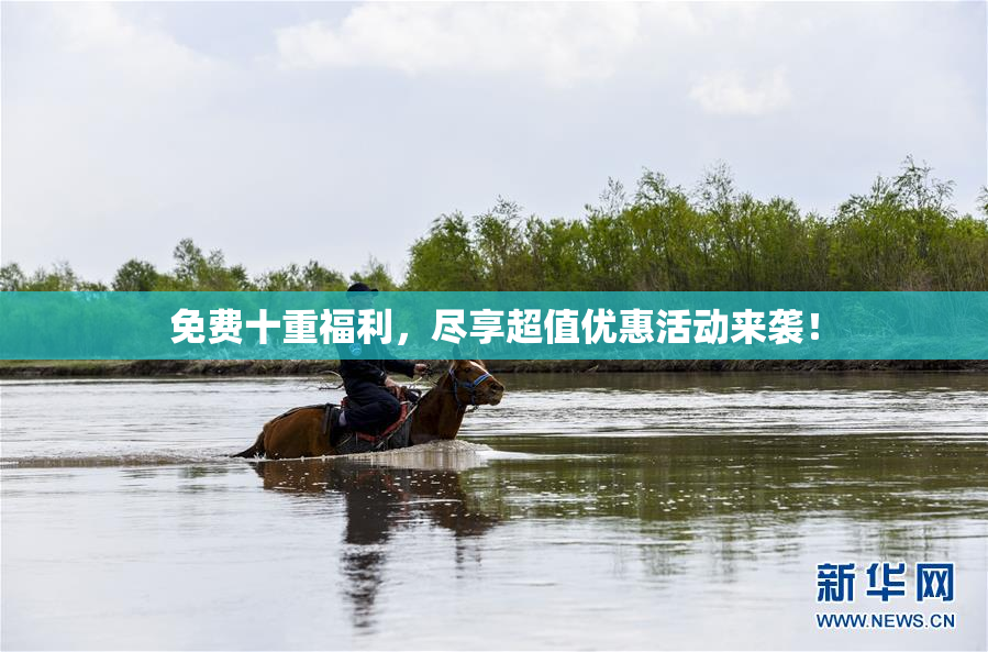 免费十重福利，尽享超值优惠活动来袭！