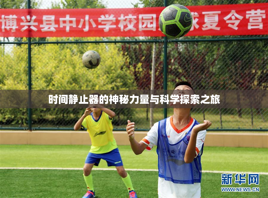 时间静止器的神秘力量与科学探索之旅