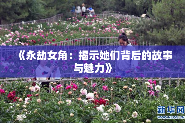 《永劫女角：揭示她们背后的故事与魅力》