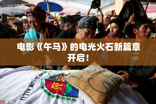 电影《午马》的电光火石新篇章开启！