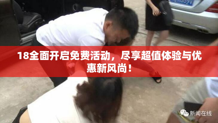 18全面开启免费活动，尽享超值体验与优惠新风尚！