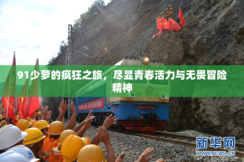 91少萝的疯狂之旅，尽显青春活力与无畏冒险精神