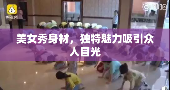 美女秀身材，独特魅力吸引众人目光