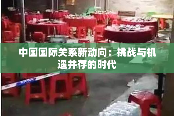 中国国际关系新动向：挑战与机遇并存的时代