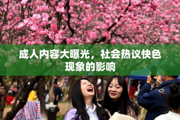 成人内容大曝光，社会热议快色现象的影响