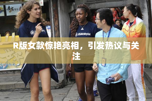 R版女款惊艳亮相，引发热议与关注