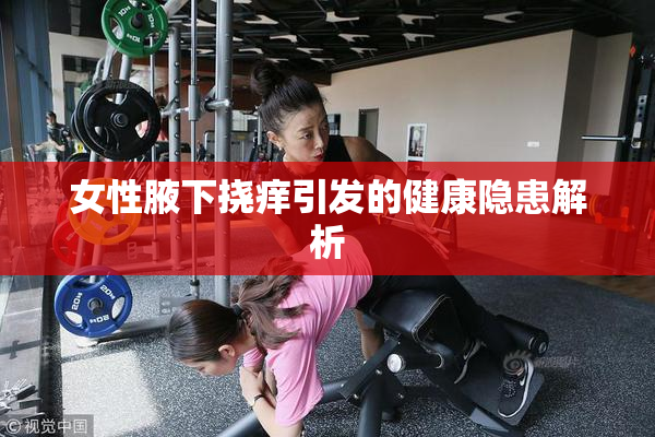 女性腋下挠痒引发的健康隐患解析