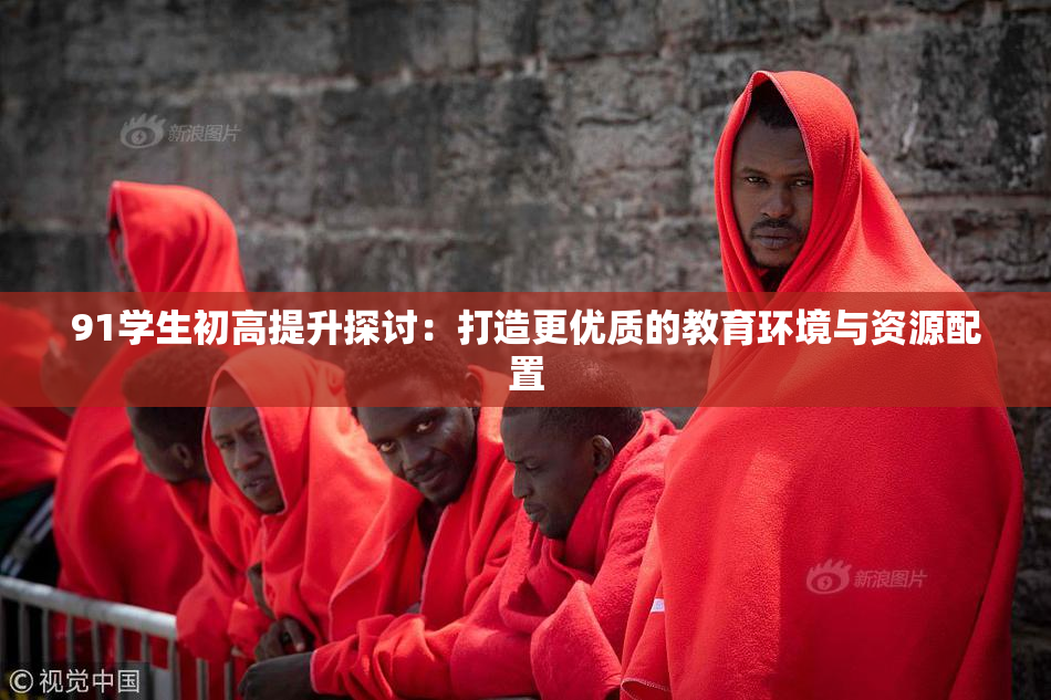 91学生初高提升探讨：打造更优质的教育环境与资源配置