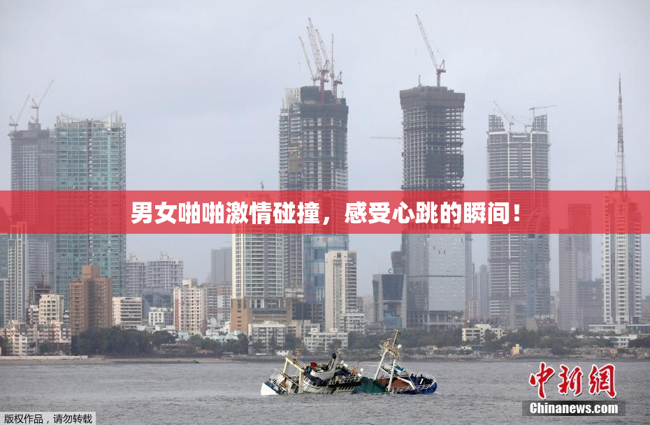 男女啪啪激情碰撞，感受心跳的瞬间！
