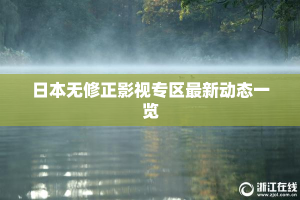 日本无修正影视专区最新动态一览