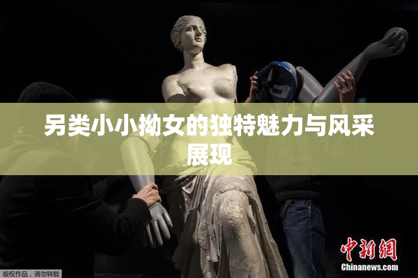 另类小小拗女的独特魅力与风采展现