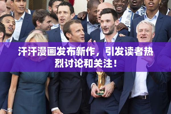 汗汗漫画发布新作，引发读者热烈讨论和关注！