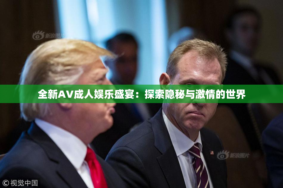 全新AV成人娱乐盛宴：探索隐秘与激情的世界