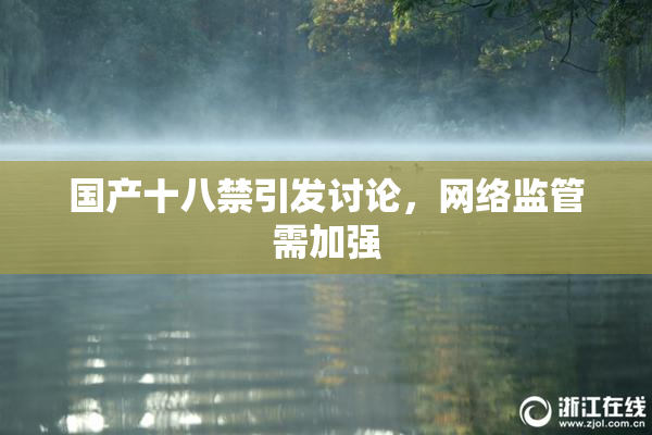 国产十八禁引发讨论，网络监管需加强