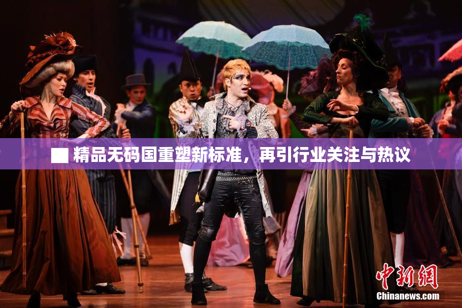▇ 精品无码国重塑新标准，再引行业关注与热议