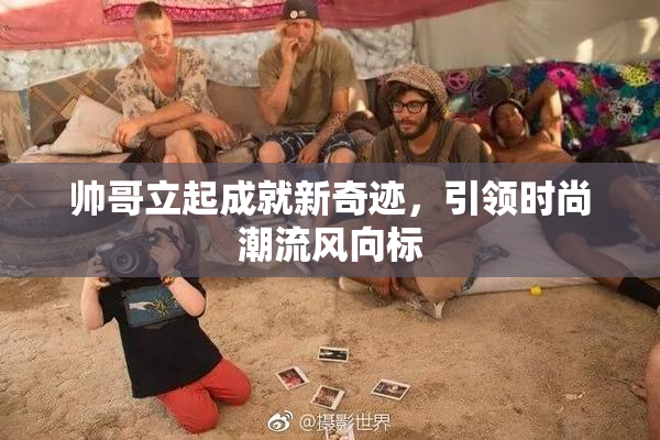 帅哥立起成就新奇迹，引领时尚潮流风向标