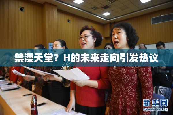 禁漫天堂？H的未来走向引发热议