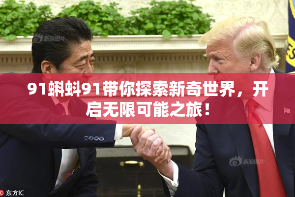 91蝌蚪91带你探索新奇世界，开启无限可能之旅！