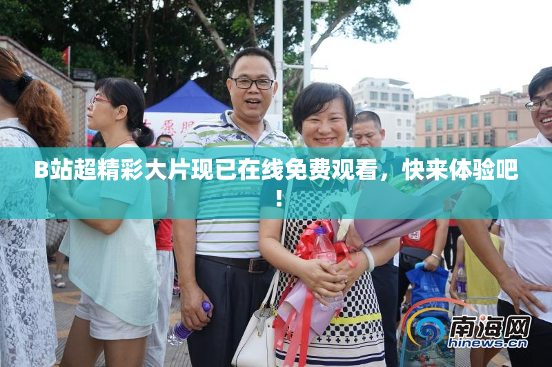 B站超精彩大片现已在线免费观看，快来体验吧！